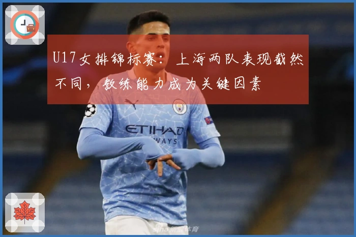 U17女排锦标赛：上海两队表现截然不同，教练能力成为关键因素