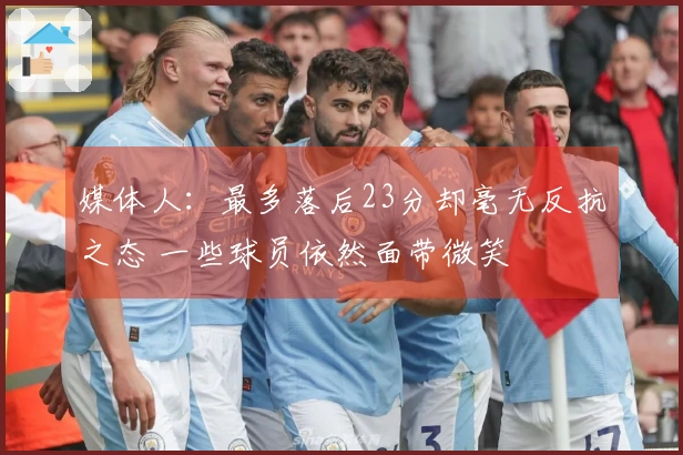 媒体人：最多落后23分却毫无反抗之态 一些球员依然面带微笑